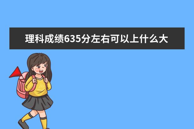 理科成绩635分左右可以上什么大学