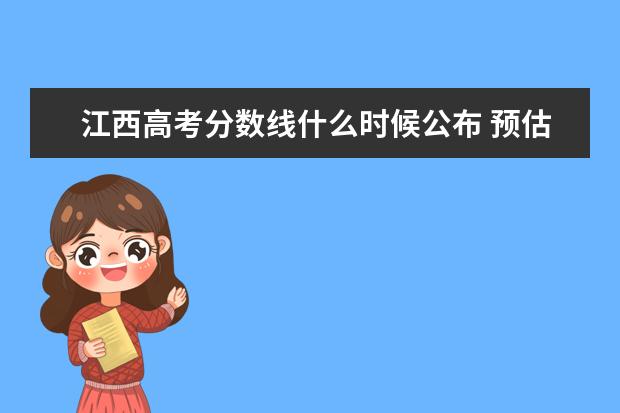 江西高考分数线什么时候公布 预估江西高考分数线