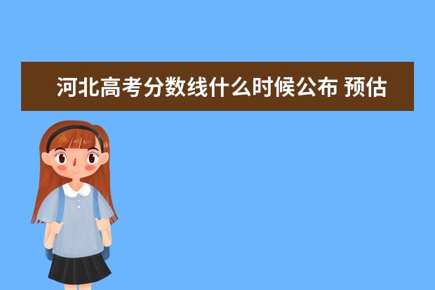 河北高考分数线什么时候公布 预估河北高考分数线