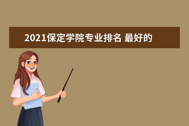 2021保定学院专业排名 最好的专业有哪些