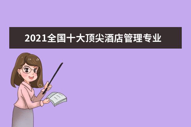 2021全国十大顶尖酒店管理专业大学总体排名情况