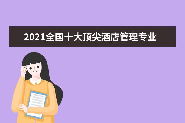 2021全国十大顶尖酒店管理专业大学总体排名情况