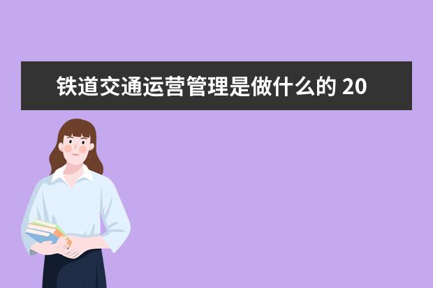 铁道交通运营管理是做什么的 2021就业方向有哪些