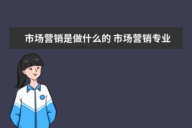 市场营销是做什么的 市场营销专业就业方向