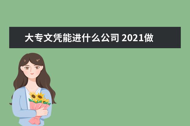 大专文凭能进什么公司 2021做什么工作好