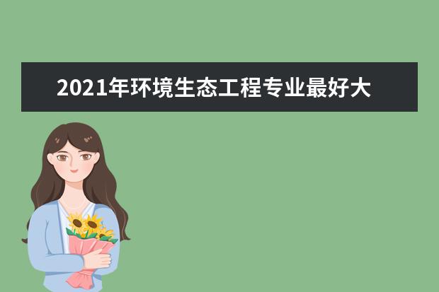 2021年环境生态工程专业最好大学排名