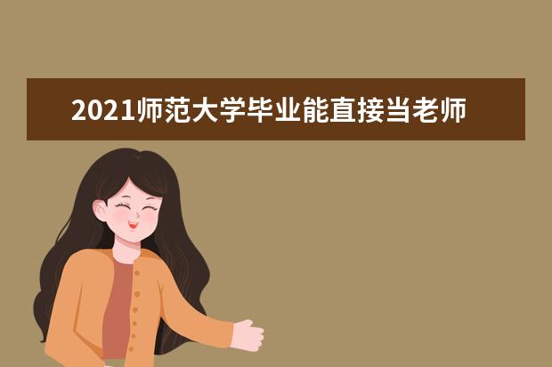 2021师范大学毕业能直接当老师吗 需要什么条件