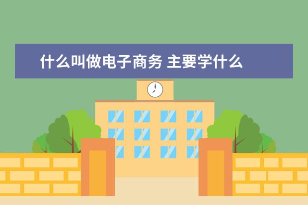 什么叫做电子商务 主要学什么