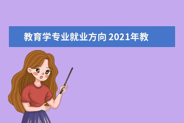 教育学专业就业方向 2021年教育学毕业可以从事的工作