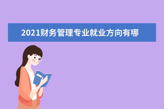 2021财务管理专业就业方向有哪些