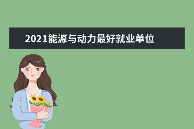 2021能源与动力最好就业单位