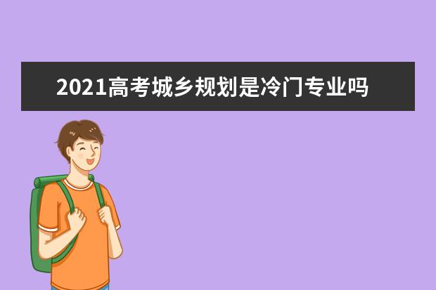 2021高考城乡规划是冷门专业吗