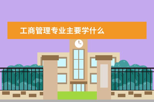 工商管理专业主要学什么