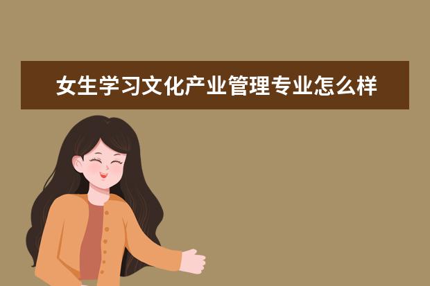 女生学习文化产业管理专业怎么样