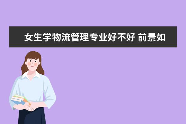 女生学物流管理专业好不好 前景如何