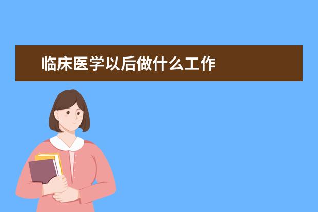 临床医学以后做什么工作