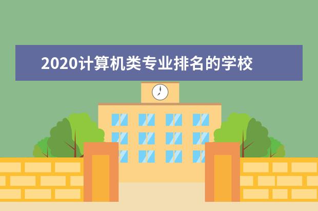 2020计算机类专业排名的学校 最好大学排行榜