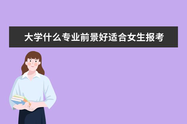 大学什么专业前景好适合女生报考