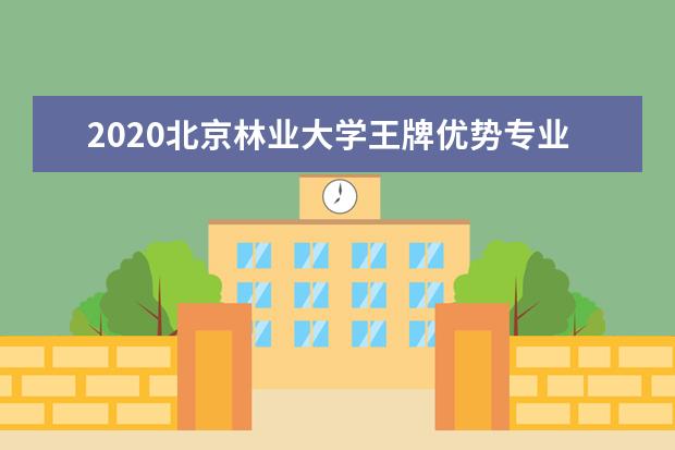 2020北京林业大学王牌优势专业排名 什么专业最好