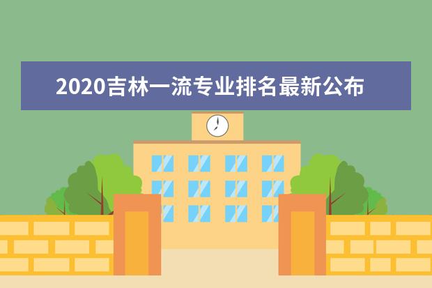 2020吉林一流专业排名最新公布