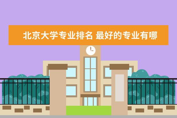 北京大学专业排名 最好的专业有哪些