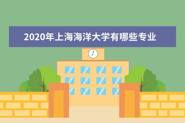 2020年上海海洋大学有哪些专业