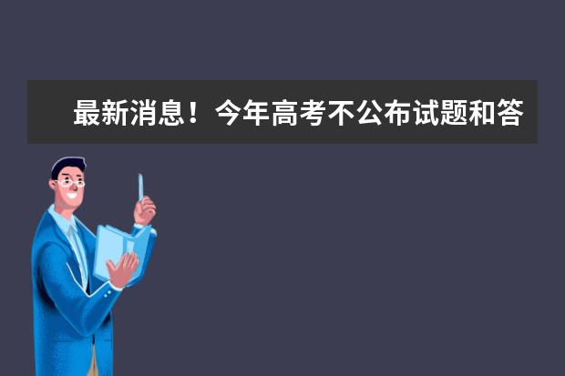 最新消息！今年高考不公布试题和答案！