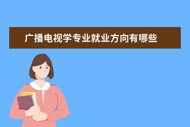 广播电视学专业就业方向有哪些