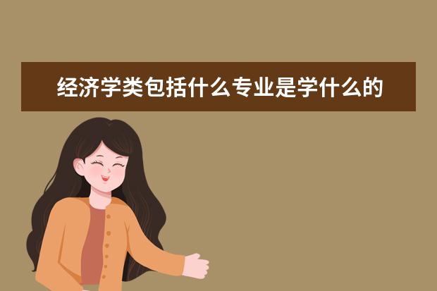 经济学类包括什么专业是学什么的