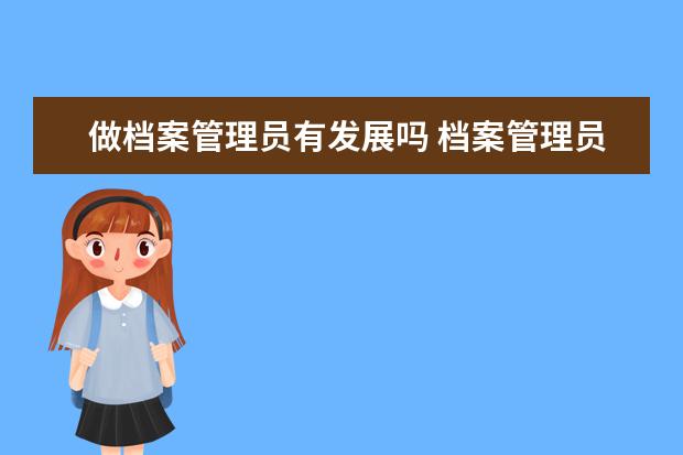 做档案管理员有发展吗 档案管理员是做什么的