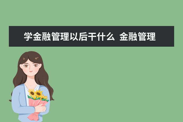 学金融管理以后干什么  金融管理专业就业方向