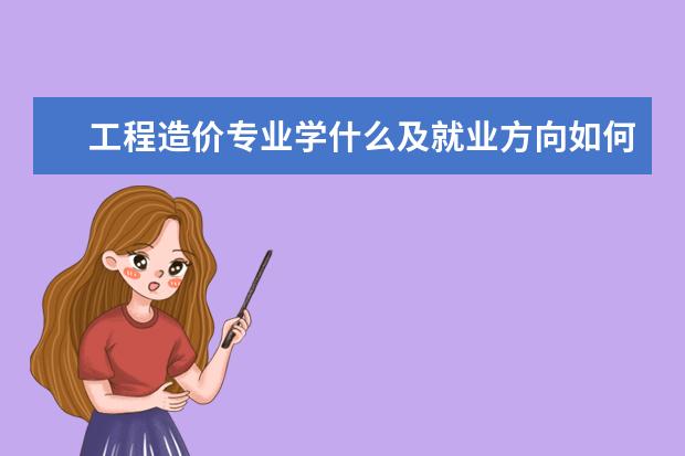 工程造价专业学什么及就业方向如何