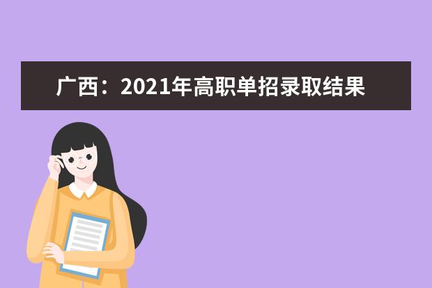 广西：2021年高职单招录取结果查询与填报征集志愿时间