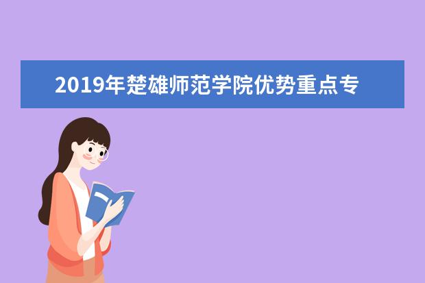 2019年楚雄师范学院优势重点专业排名,楚雄师范学院专业排名及分数线