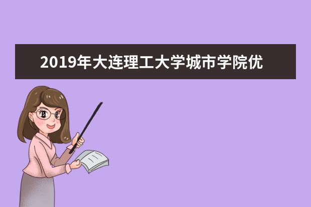 2019年大连理工大学城市学院优势重点专业排名,大连理工大学城市学院专业排名及分数线