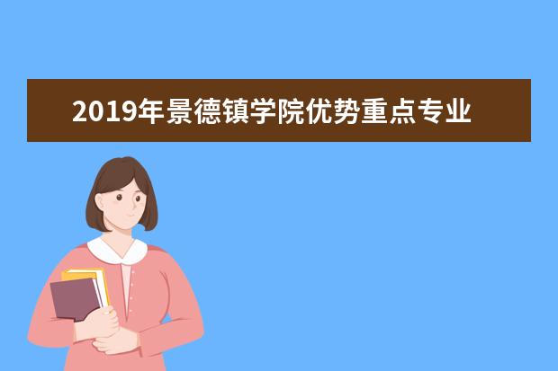 2019年景德镇学院优势重点专业排名,景德镇学院专业排名及分数线