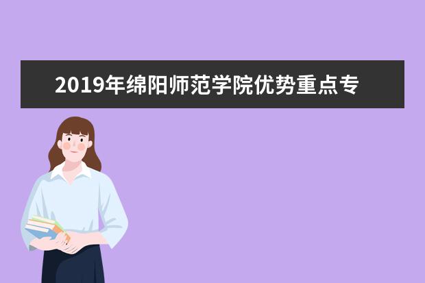 2019年绵阳师范学院优势重点专业排名,绵阳师范学院专业排名及分数线