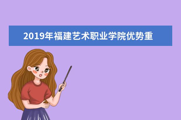 2019年福建艺术职业学院优势重点专业排名,福建艺术职业学院专业排名及分数线