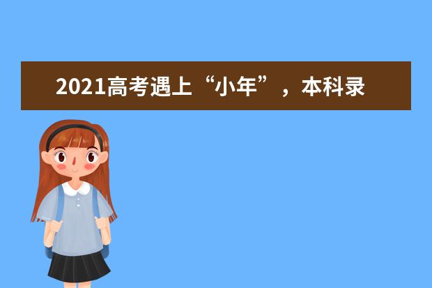 2021高考遇上“小年”，本科录取分数线会下降吗？