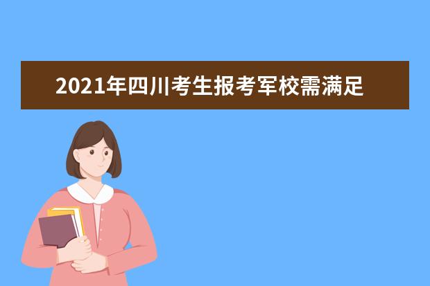 2021年四川考生报考军校需满足这些条件和要求！