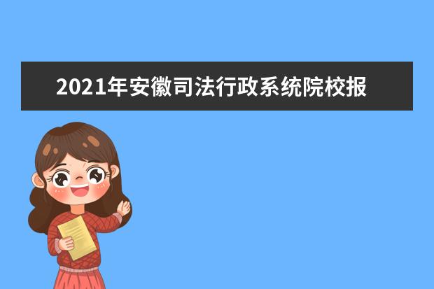 2021年安徽司法行政系统院校报考须知