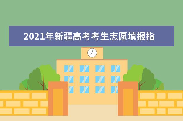 2021年新疆高考考生志愿填报指导（一）