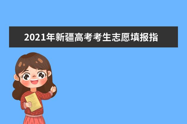 2021年新疆高考考生志愿填报指导（二）