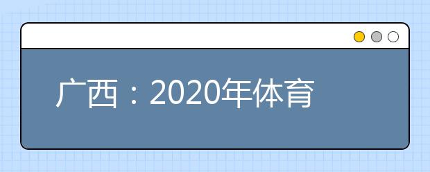 广西：2020年体育高考下月开考