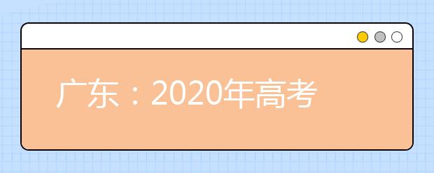 广东：2020年高考报名政策宣传答疑（二）