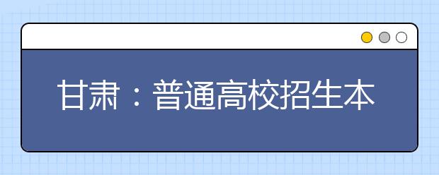 甘肃：普通高校招生本科二批共录取考生62434名