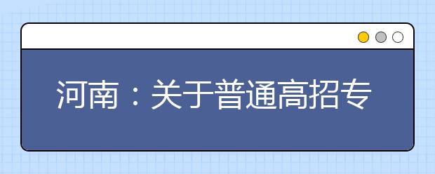 河南：关于普通高招专科提前批征集志愿的通知