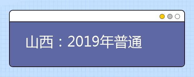 山西：2019年普通高校招生网上填报志愿（第四段）公告