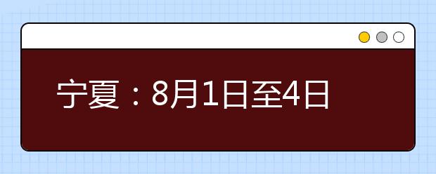 宁夏：8月1日至4日填报高职（专科）批次志愿