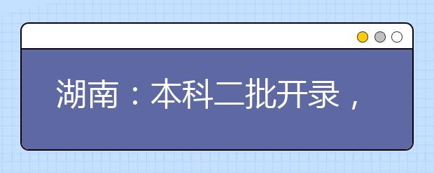 湖南：本科二批开录，567所院校计划在湘招生80567人